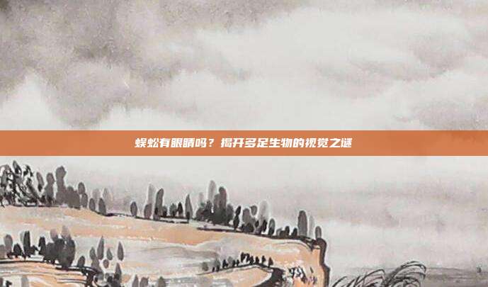 蜈蚣有眼睛吗？揭开多足生物的视觉之谜