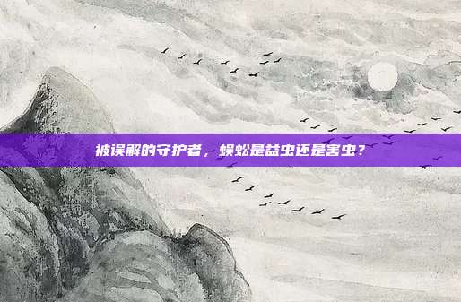 被误解的守护者，蜈蚣是益虫还是害虫？