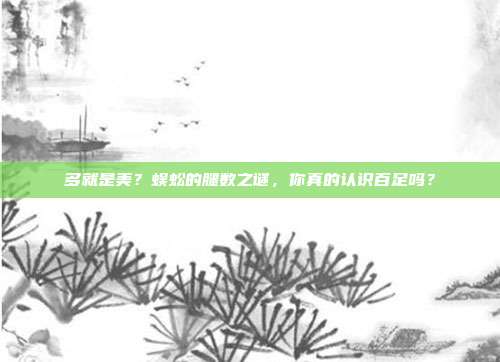 多就是美？蜈蚣的腿数之谜，你真的认识百足吗？