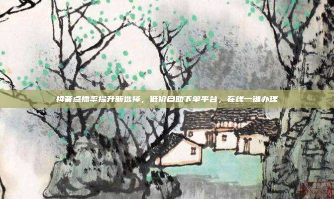 抖音点播率提升新选择，低价自助下单平台，在线一键办理