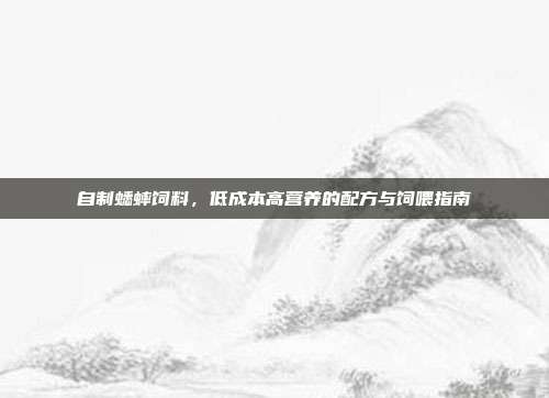 自制蟋蟀饲料，低成本高营养的配方与饲喂指南