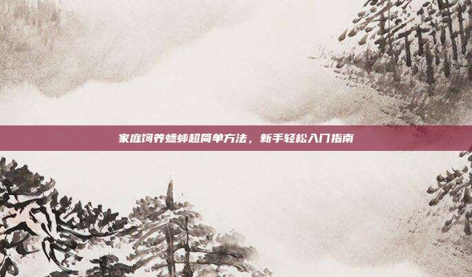 家庭饲养蟋蟀超简单方法，新手轻松入门指南