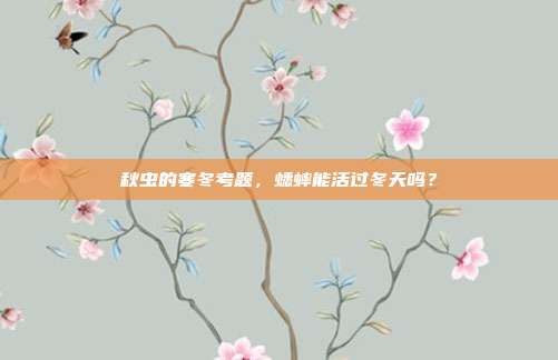 秋虫的寒冬考题，蟋蟀能活过冬天吗？