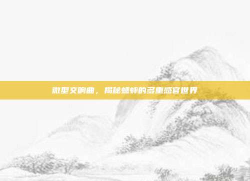 微型交响曲，揭秘蟋蟀的多重感官世界