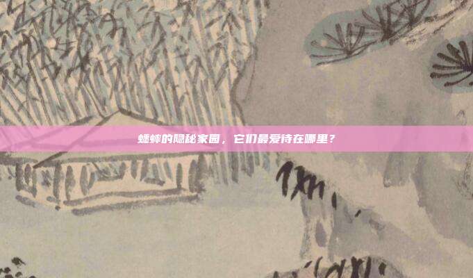 蟋蟀的隐秘家园，它们最爱待在哪里？
