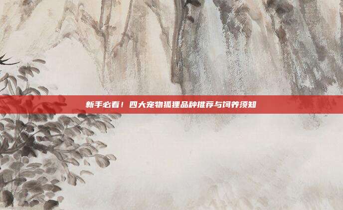 新手必看！四大宠物狐狸品种推荐与饲养须知