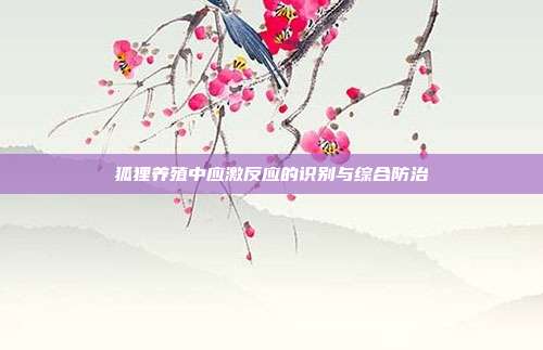 狐狸养殖中应激反应的识别与综合防治