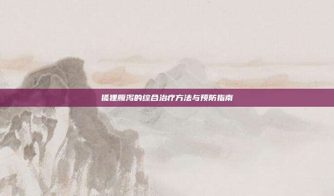 狐狸腹泻的综合治疗方法与预防指南