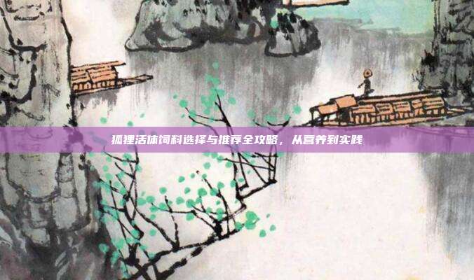 狐狸活体饲料选择与推荐全攻略，从营养到实践