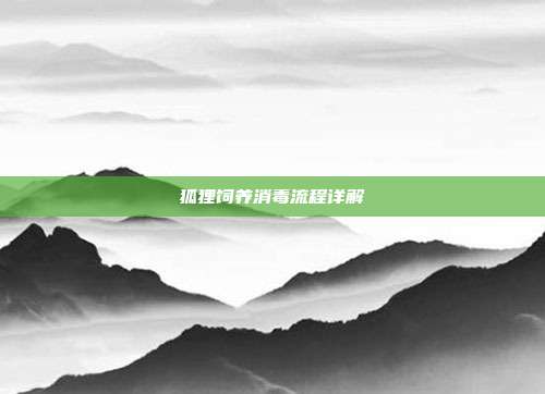 狐狸饲养消毒流程详解