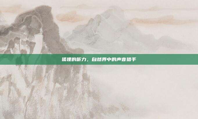 狐狸的听力，自然界中的声音猎手