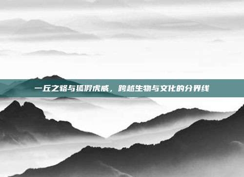 一丘之貉与狐假虎威，跨越生物与文化的分界线