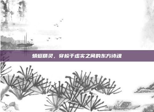 蜻蜓精灵，穿梭于虚实之间的东方诗魂