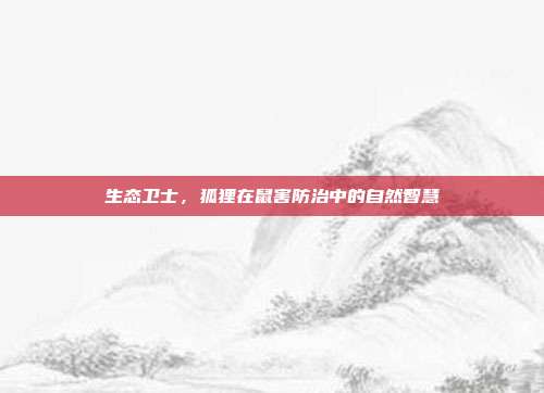 生态卫士，狐狸在鼠害防治中的自然智慧
