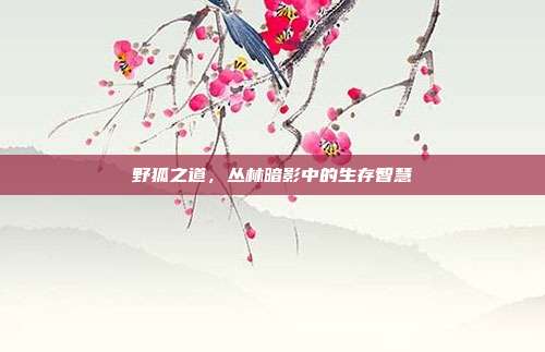 野狐之道，丛林暗影中的生存智慧