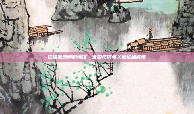 狐狸健康判断标准，全面指南与关键指标解析
