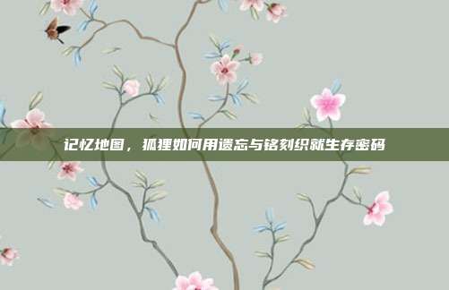 记忆地图，狐狸如何用遗忘与铭刻织就生存密码