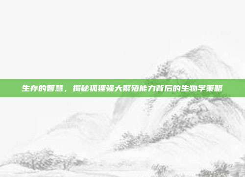生存的智慧，揭秘狐狸强大繁殖能力背后的生物学策略