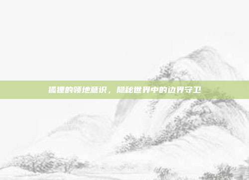 狐狸的领地意识，隐秘世界中的边界守卫