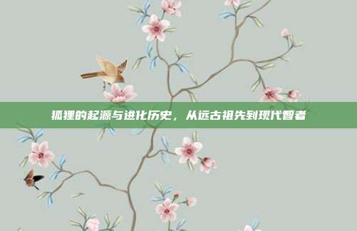 狐狸的起源与进化历史，从远古祖先到现代智者