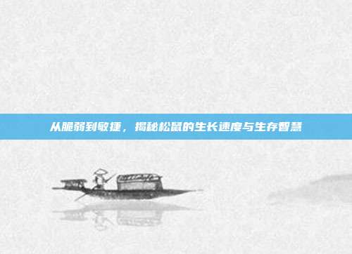 从脆弱到敏捷，揭秘松鼠的生长速度与生存智慧