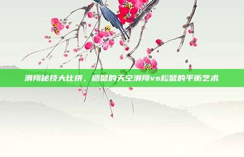 滑翔秘技大比拼，鼯鼠的天空滑翔vs松鼠的平衡艺术