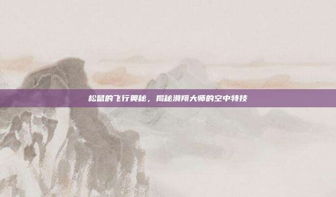 松鼠的飞行奥秘，揭秘滑翔大师的空中特技
