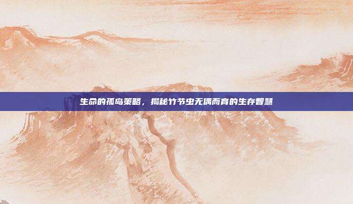 生命的孤岛策略，揭秘竹节虫无偶而育的生存智慧