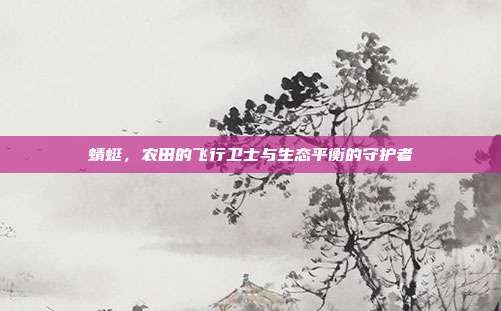 蜻蜓，农田的飞行卫士与生态平衡的守护者