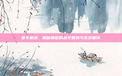 寒冬藏迹，探秘蜻蜓的越冬智慧与生命循环