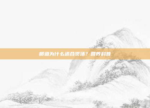 鲫鱼为什么适合煲汤？营养科普