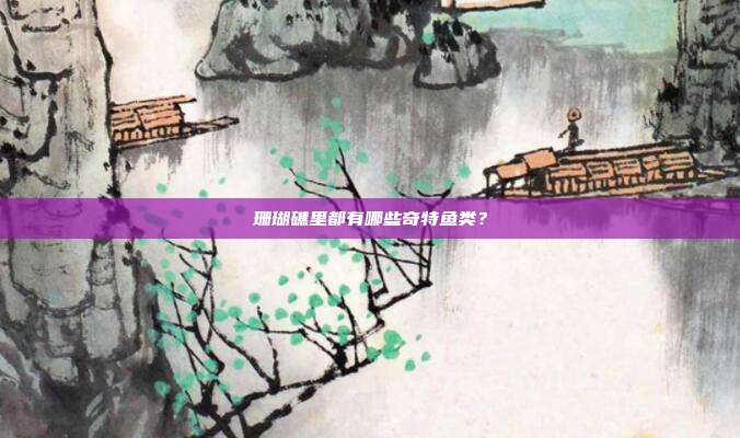珊瑚礁里都有哪些奇特鱼类？