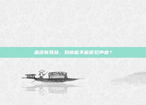 鱼没有耳朵，到底能不能听见声音？
