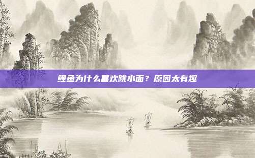 鲤鱼为什么喜欢跳水面？原因太有趣