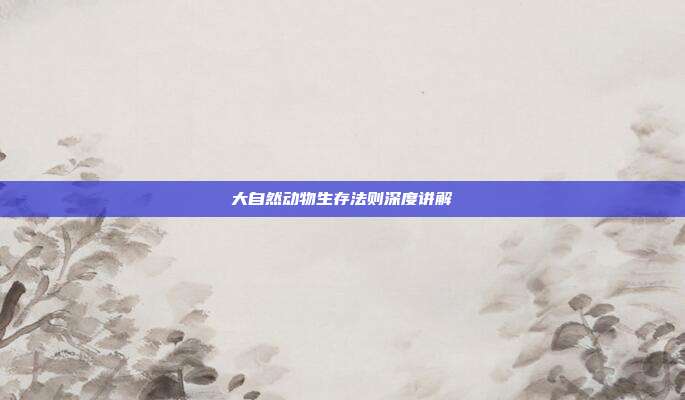大自然动物生存法则深度讲解