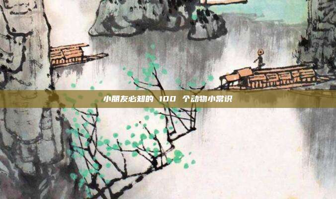 小朋友必知的 100 个动物小常识