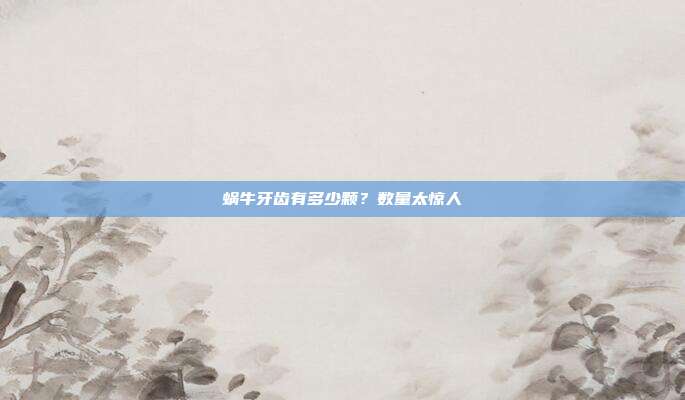 蜗牛牙齿有多少颗？数量太惊人
