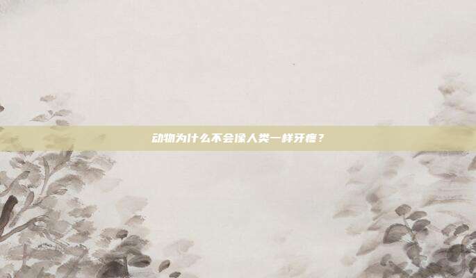 动物为什么不会像人类一样牙疼？