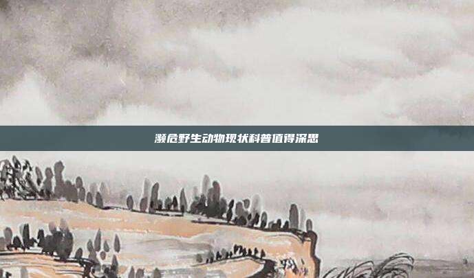 濒危野生动物现状科普值得深思