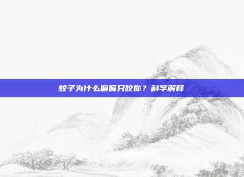 蚊子为什么偏偏只咬你？科学解释
