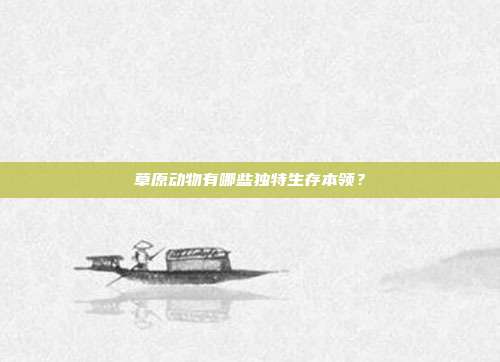 草原动物有哪些独特生存本领？