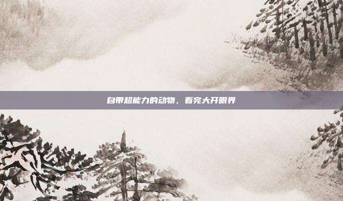 自带超能力的动物，看完大开眼界