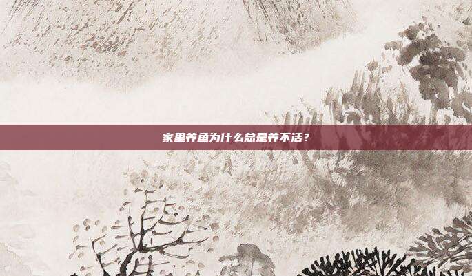 家里养鱼为什么总是养不活？