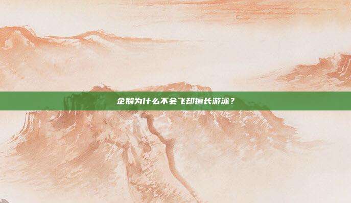 企鹅为什么不会飞却擅长游泳？