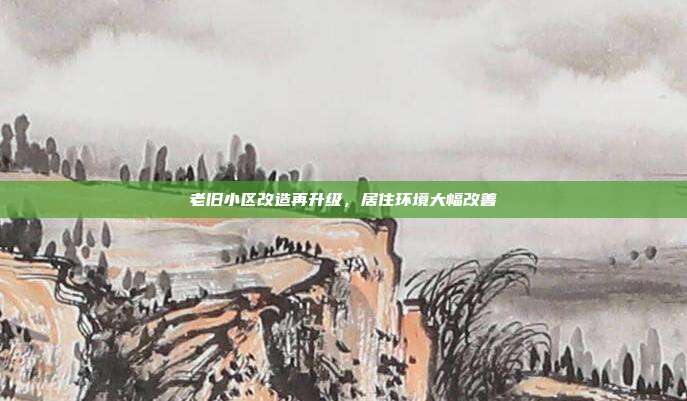 老旧小区改造再升级，居住环境大幅改善