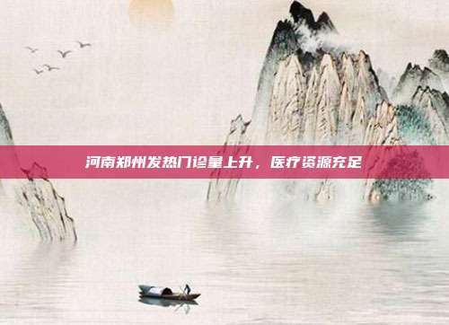 河南郑州发热门诊量上升，医疗资源充足