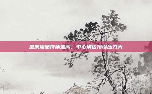 重庆流感持续走高，中心城区接诊压力大