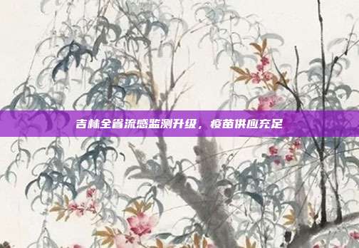 吉林全省流感监测升级，疫苗供应充足