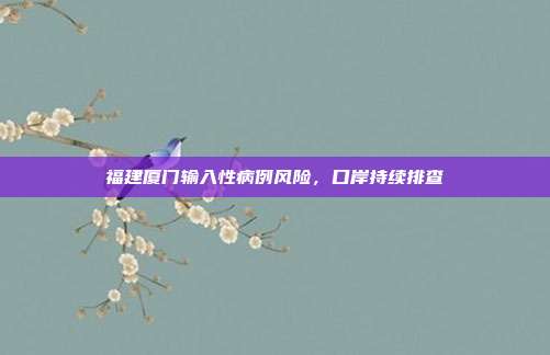 福建厦门输入性病例风险，口岸持续排查