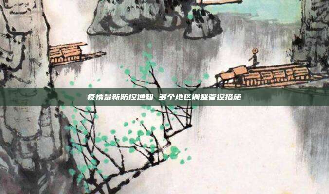 疫情最新防控通知 多个地区调整管控措施